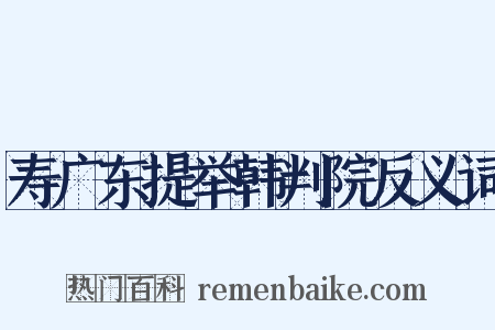 寿广东提举韩判院反义词是什么意思的图片